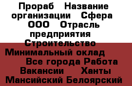 Прораб › Название организации ­ Сфера, ООО › Отрасль предприятия ­ Строительство › Минимальный оклад ­ 50 000 - Все города Работа » Вакансии   . Ханты-Мансийский,Белоярский г.